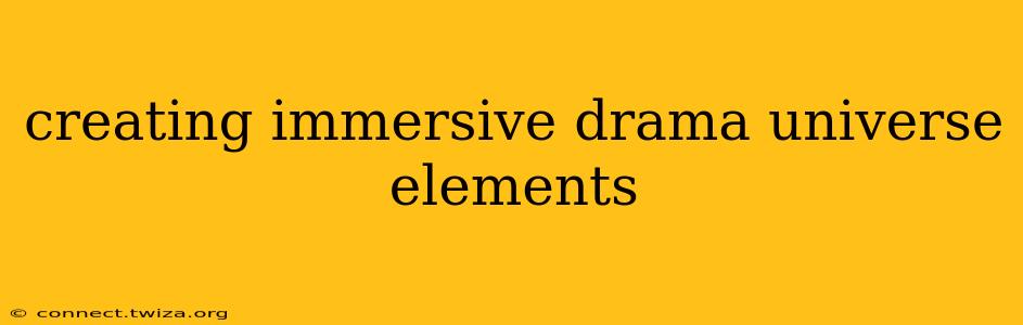 creating immersive drama universe elements