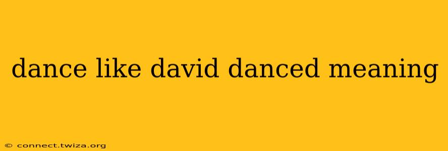 dance like david danced meaning
