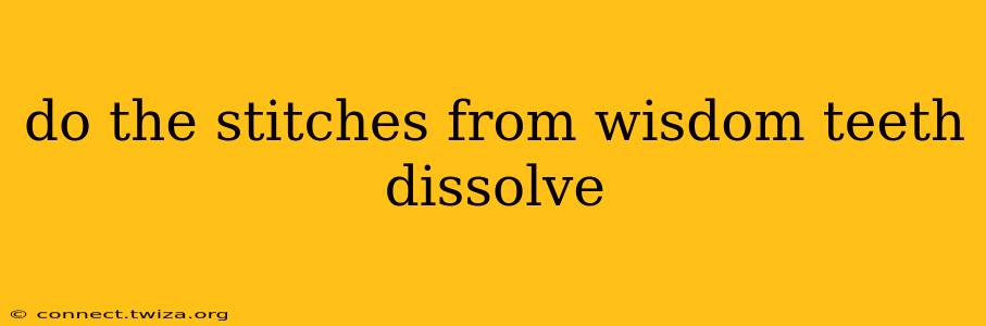 do the stitches from wisdom teeth dissolve