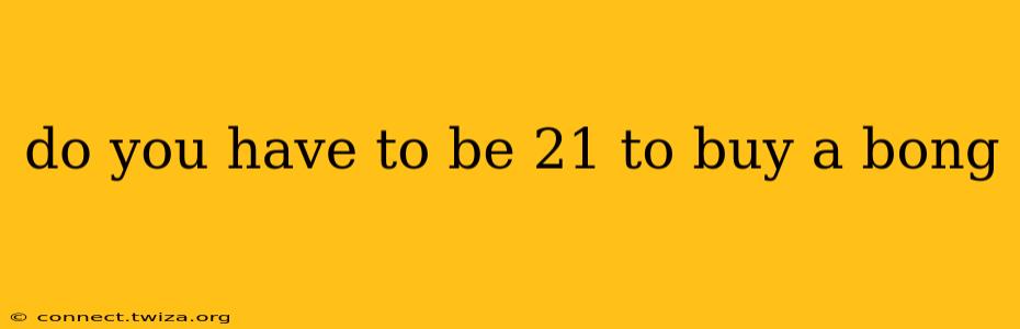 do you have to be 21 to buy a bong