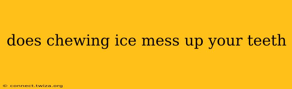 does chewing ice mess up your teeth