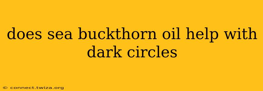 does sea buckthorn oil help with dark circles