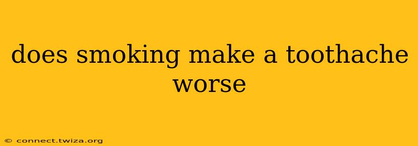 does smoking make a toothache worse