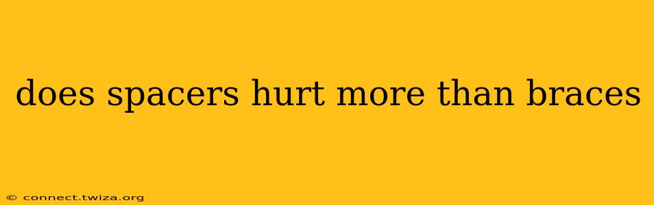 does spacers hurt more than braces
