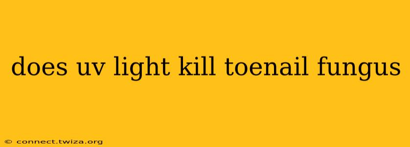 does uv light kill toenail fungus