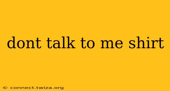 dont talk to me shirt