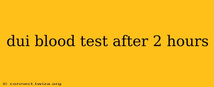 dui blood test after 2 hours