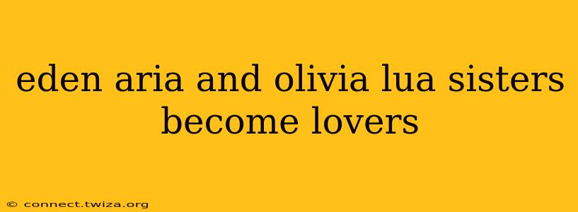 eden aria and olivia lua sisters become lovers