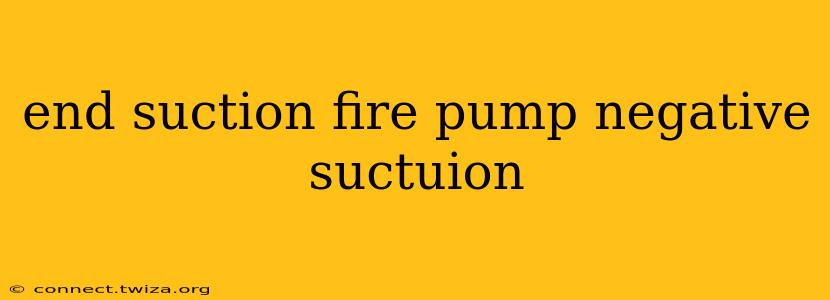 end suction fire pump negative suctuion