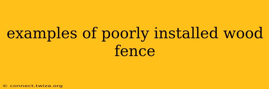 examples of poorly installed wood fence