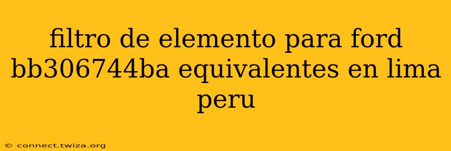filtro de elemento para ford bb306744ba equivalentes en lima peru