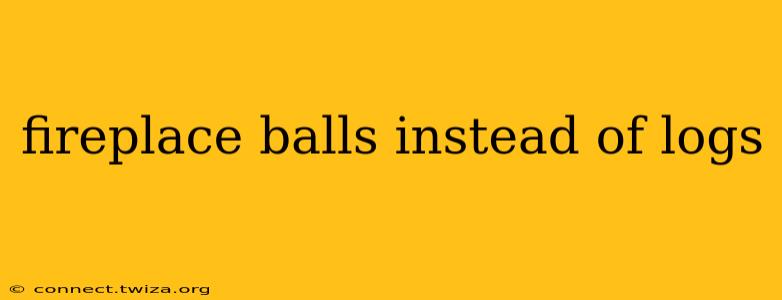 fireplace balls instead of logs