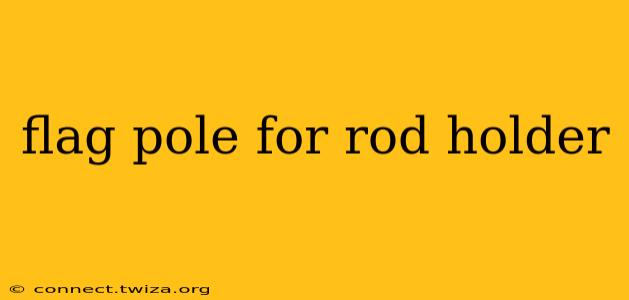 flag pole for rod holder