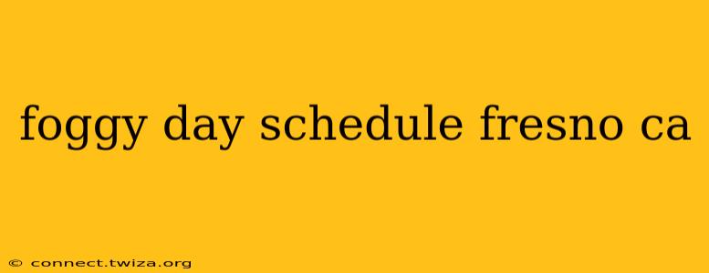 foggy day schedule fresno ca