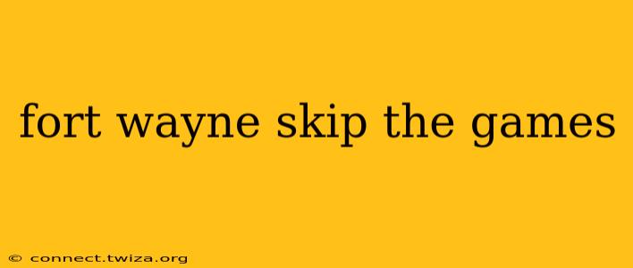fort wayne skip the games