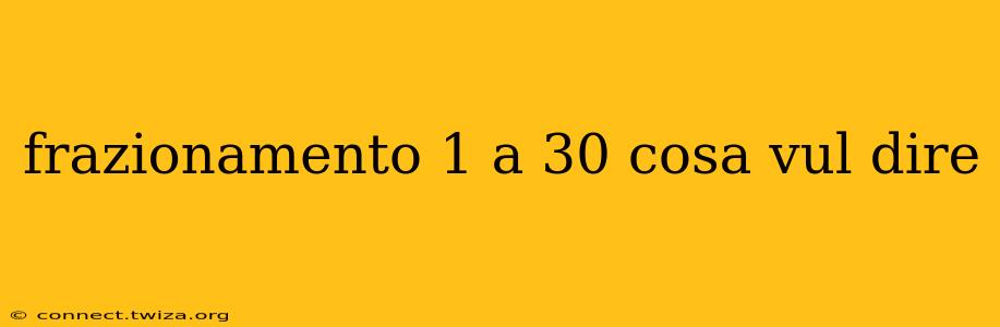 frazionamento 1 a 30 cosa vul dire
