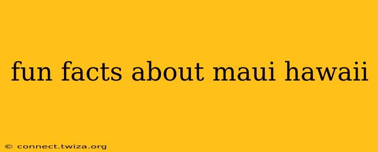 fun facts about maui hawaii
