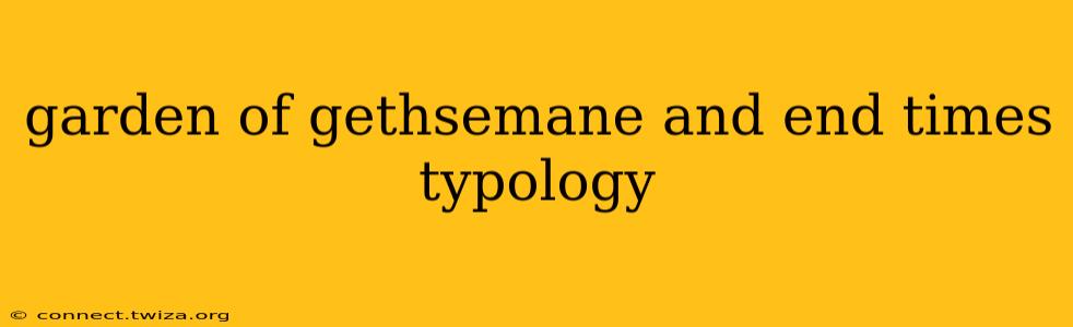garden of gethsemane and end times typology