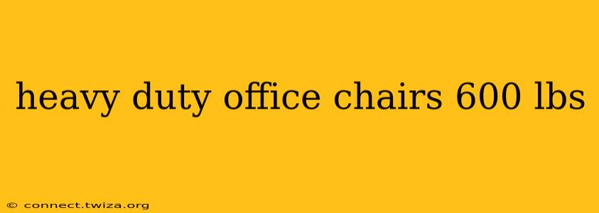 heavy duty office chairs 600 lbs
