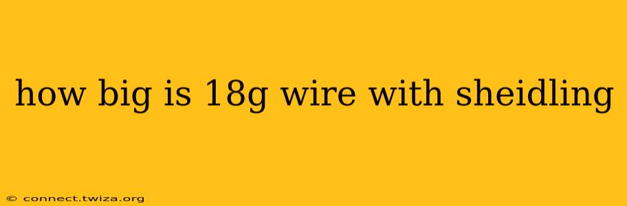 how big is 18g wire with sheidling