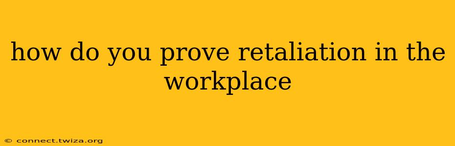 how do you prove retaliation in the workplace