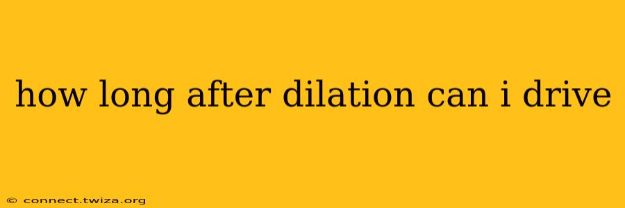 how long after dilation can i drive