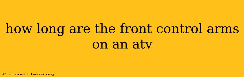 how long are the front control arms on an atv