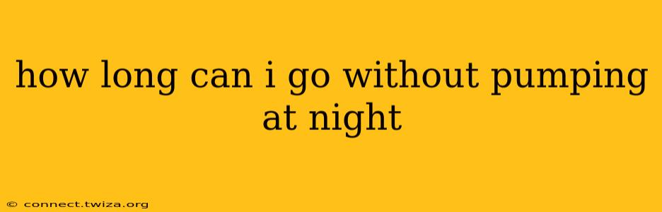 how long can i go without pumping at night