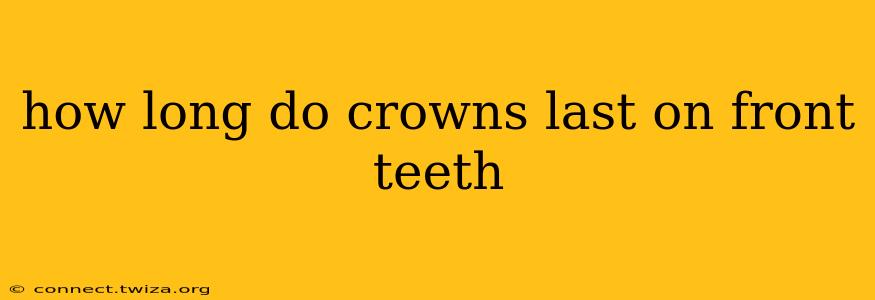 how long do crowns last on front teeth