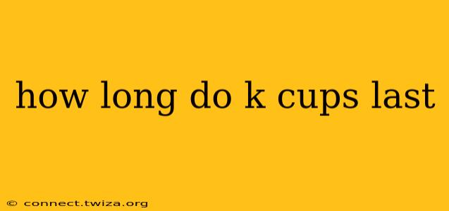 how long do k cups last