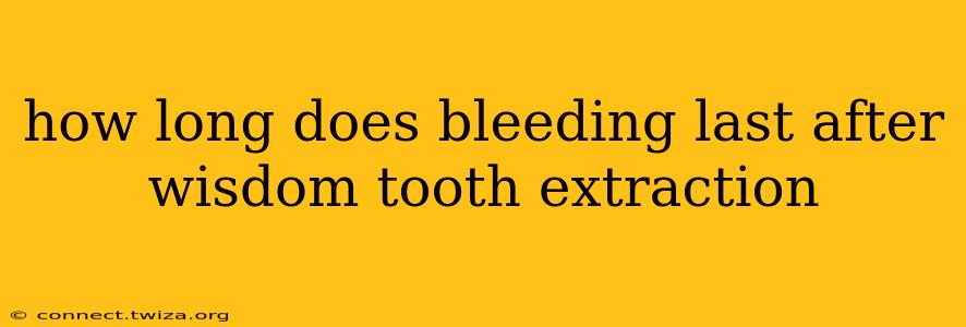 how long does bleeding last after wisdom tooth extraction