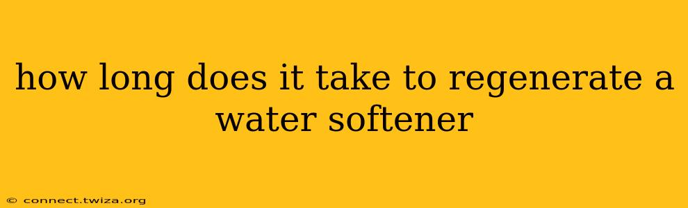 how long does it take to regenerate a water softener
