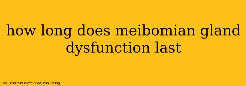 how long does meibomian gland dysfunction last