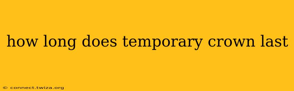 how long does temporary crown last