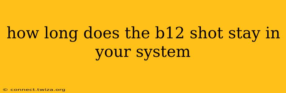 how long does the b12 shot stay in your system