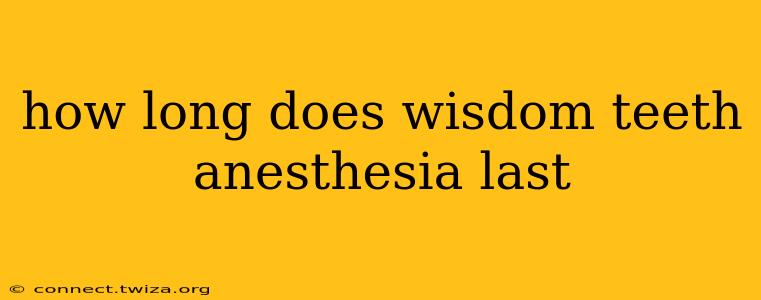 how long does wisdom teeth anesthesia last
