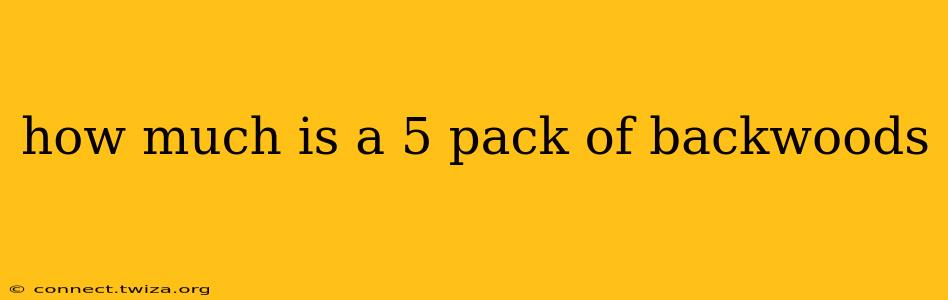 how much is a 5 pack of backwoods