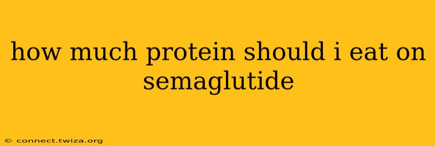 how much protein should i eat on semaglutide