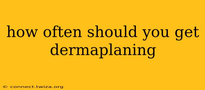 how often should you get dermaplaning