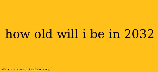 how old will i be in 2032