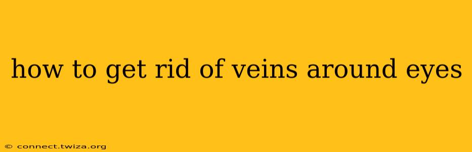 how to get rid of veins around eyes