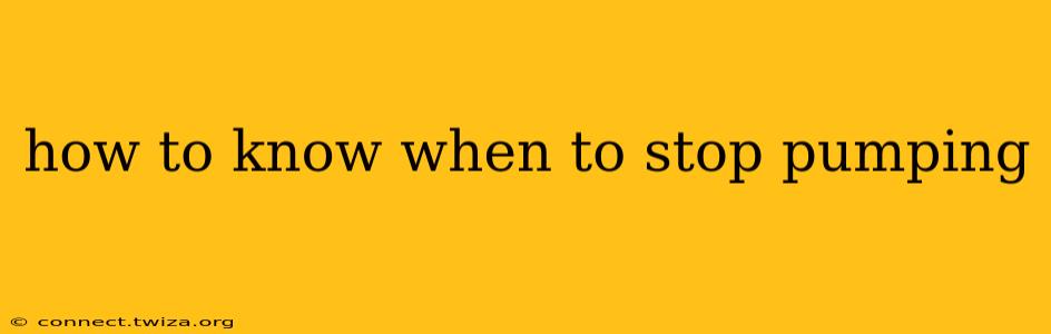 how to know when to stop pumping