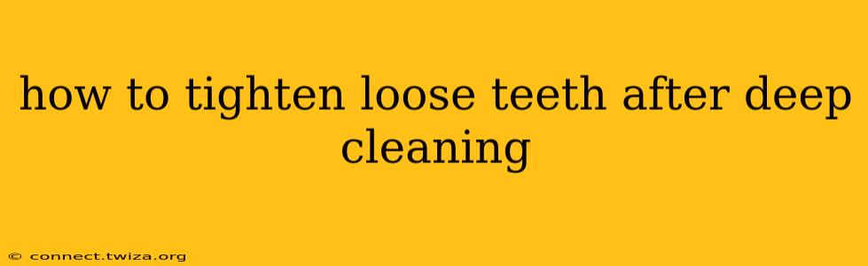 how to tighten loose teeth after deep cleaning