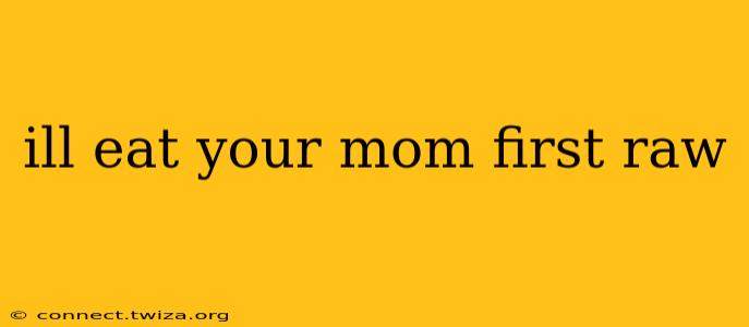 ill eat your mom first raw ill eat your mom first raw