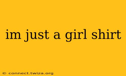 im just a girl shirt