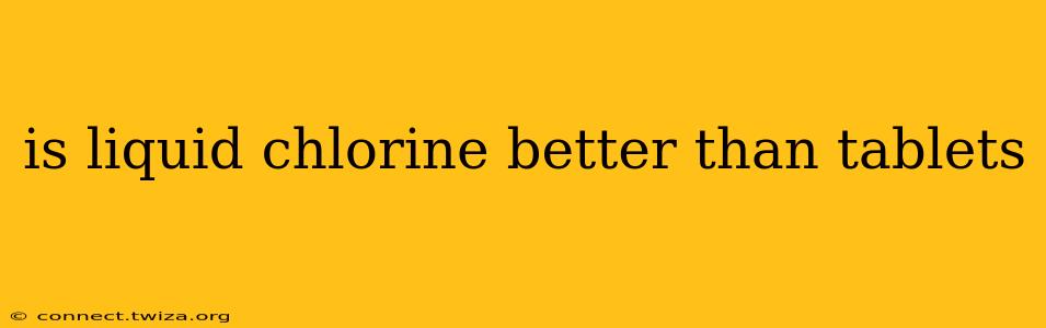 is liquid chlorine better than tablets