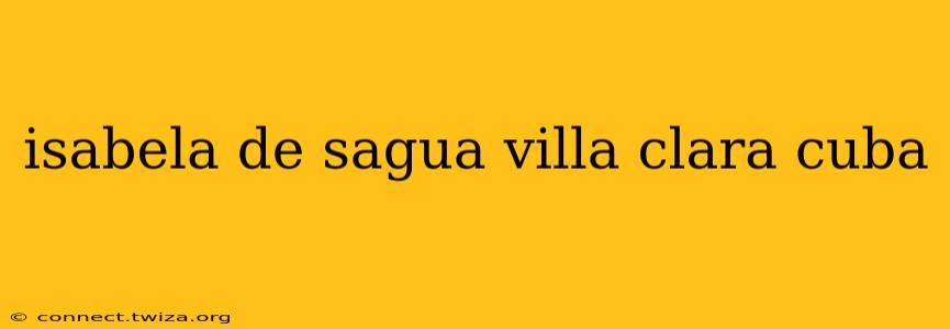 isabela de sagua villa clara cuba