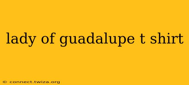 lady of guadalupe t shirt