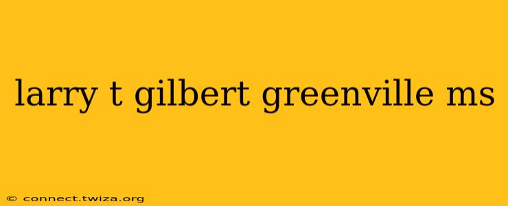 larry t gilbert greenville ms