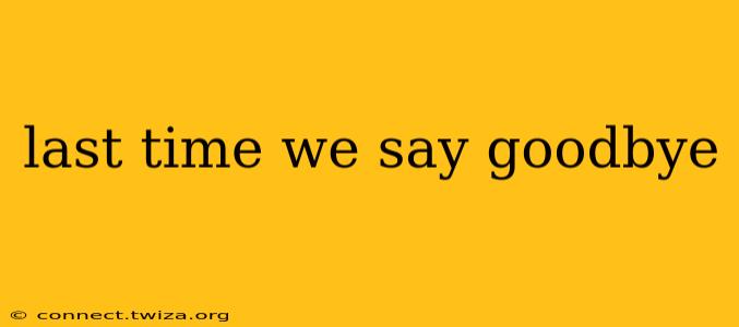 last time we say goodbye